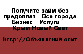 Получите займ без предоплат - Все города Бизнес » Услуги   . Крым,Новый Свет